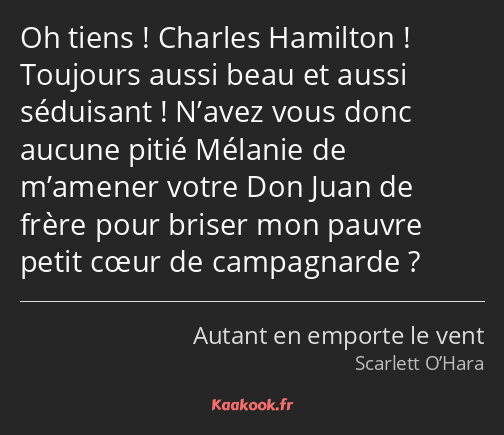 Oh tiens ! Charles Hamilton ! Toujours aussi beau et aussi séduisant ! N’avez vous donc aucune…