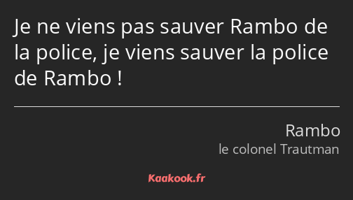 Je ne viens pas sauver Rambo de la police, je viens sauver la police de Rambo !