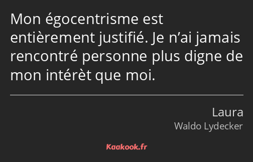 Mon égocentrisme est entièrement justifié. Je n’ai jamais rencontré personne plus digne de mon…