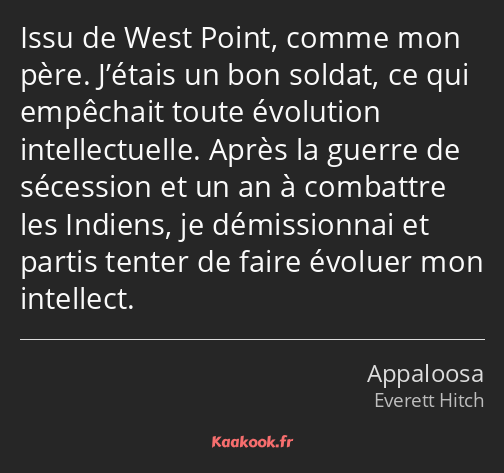 Issu de West Point, comme mon père. J’étais un bon soldat, ce qui empêchait toute évolution…