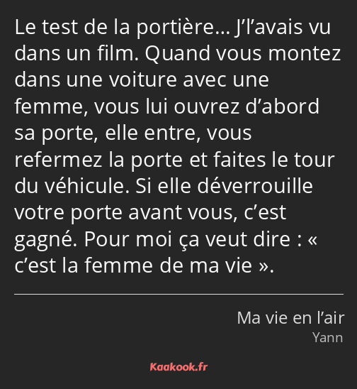 Le test de la portière… J’l’avais vu dans un film. Quand vous montez dans une voiture avec une…