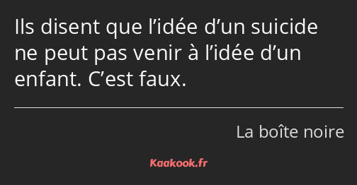 Ils disent que l’idée d’un suicide ne peut pas venir à l’idée d’un enfant. C’est faux.