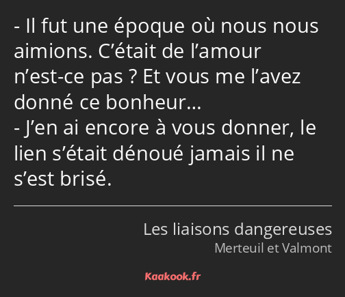 Il fut une époque où nous nous aimions. C’était de l’amour n’est-ce pas ? Et vous me l’avez donné…