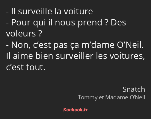 Il surveille la voiture Pour qui il nous prend ? Des voleurs ? Non, c’est pas ça m’dame O’Neil. Il…