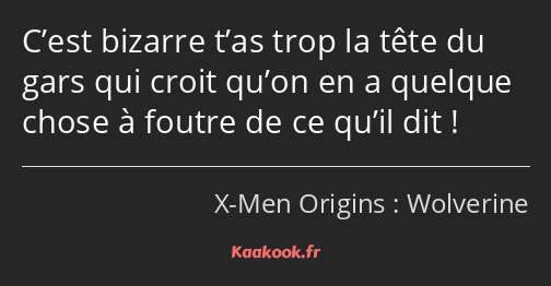 C’est bizarre t’as trop la tête du gars qui croit qu’on en a quelque chose à foutre de ce qu’il dit…