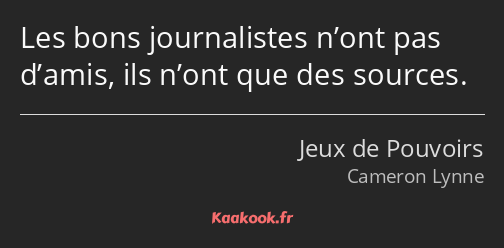 Les bons journalistes n’ont pas d’amis, ils n’ont que des sources.