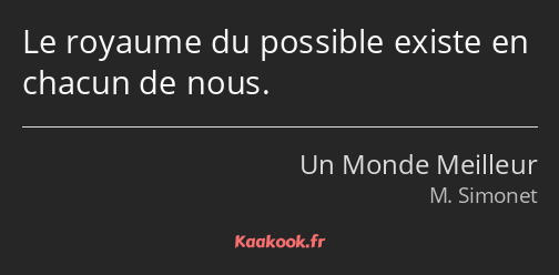 Le royaume du possible existe en chacun de nous.