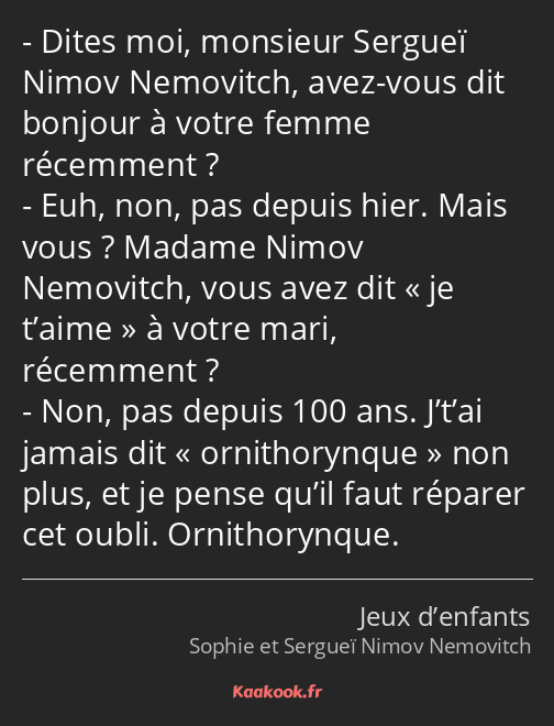 Dites moi, monsieur Sergueï Nimov Nemovitch, avez-vous dit bonjour à votre femme récemment ? Euh…