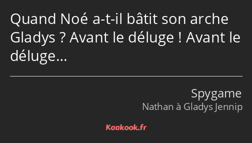 Quand Noé a-t-il bâtit son arche Gladys ? Avant le déluge ! Avant le déluge…