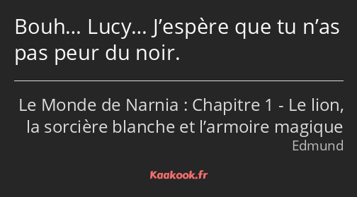 Bouh… Lucy… J’espère que tu n’as pas peur du noir.