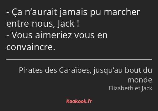 Ça n’aurait jamais pu marcher entre nous, Jack ! Vous aimeriez vous en convaincre.