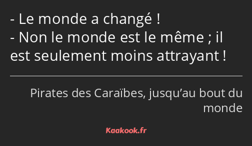 Le monde a changé ! Non le monde est le même ; il est seulement moins attrayant !