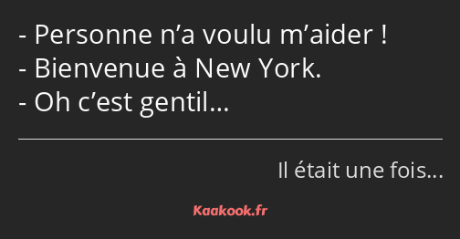 Personne n’a voulu m’aider ! Bienvenue à New York. Oh c’est gentil…