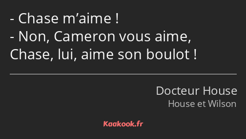 Chase m’aime ! Non, Cameron vous aime, Chase, lui, aime son boulot !