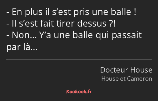 En plus il s’est pris une balle ! Il s’est fait tirer dessus ?! Non… Y’a une balle qui passait par…