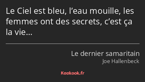 Le Ciel est bleu, l’eau mouille, les femmes ont des secrets, c’est ça la vie…