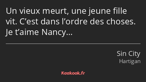 Un vieux meurt, une jeune fille vit. C’est dans l’ordre des choses. Je t’aime Nancy…