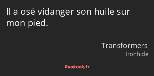 Il a osé vidanger son huile sur mon pied.