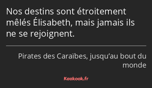 Nos destins sont étroitement mêlés Élisabeth, mais jamais ils ne se rejoignent.