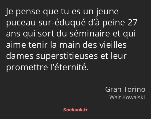 Je pense que tu es un jeune puceau sur-éduqué d’à peine 27 ans qui sort du séminaire et qui aime…