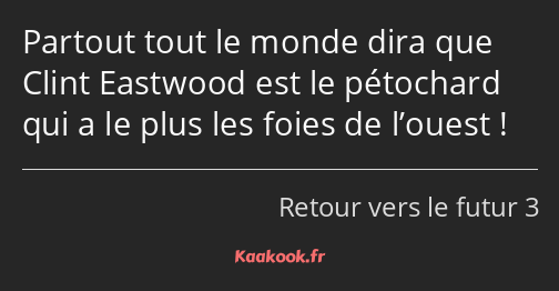 Partout tout le monde dira que Clint Eastwood est le pétochard qui a le plus les foies de l’ouest !