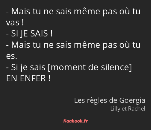 Mais tu ne sais même pas où tu vas ! SI JE SAIS ! Mais tu ne sais même pas où tu es. Si je sais EN…