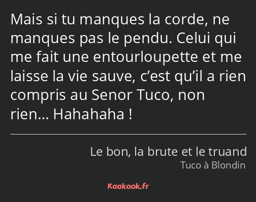 Mais si tu manques la corde, ne manques pas le pendu. Celui qui me fait une entourloupette et me…