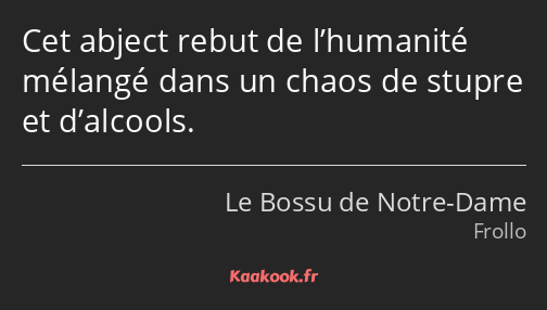 Cet abject rebut de l’humanité mélangé dans un chaos de stupre et d’alcools.