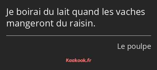 Je boirai du lait quand les vaches mangeront du raisin.