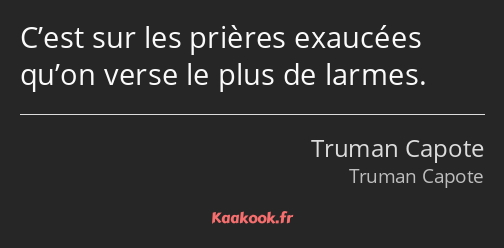 C’est sur les prières exaucées qu’on verse le plus de larmes.