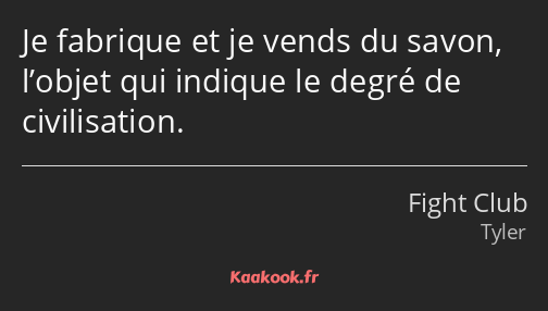 Je fabrique et je vends du savon, l’objet qui indique le degré de civilisation.