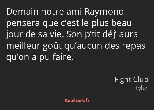 Demain notre ami Raymond pensera que c’est le plus beau jour de sa vie. Son p’tit déj’ aura…