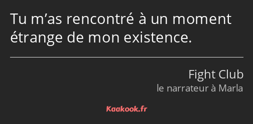 Tu m’as rencontré à un moment étrange de mon existence.