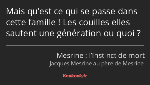 Mais qu’est ce qui se passe dans cette famille ! Les couilles elles sautent une génération ou quoi ?