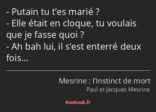 Putain tu t’es marié ? Elle était en cloque, tu voulais que je fasse quoi ? Ah bah lui, il s’est…