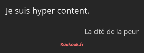 Je suis hyper content.