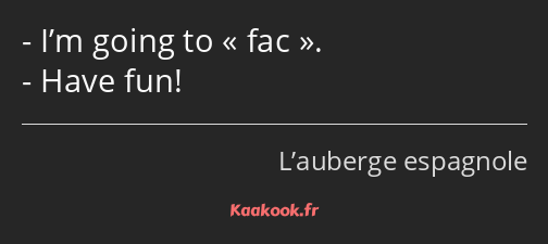 I’m going to fac. Have fun!