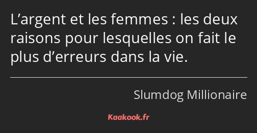 L’argent et les femmes : les deux raisons pour lesquelles on fait le plus d’erreurs dans la vie.