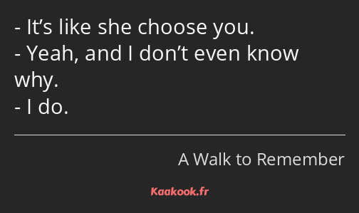 It’s like she choose you. Yeah, and I don’t even know why. I do.