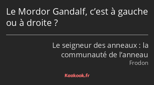 Le Mordor Gandalf, c’est à gauche ou à droite ?