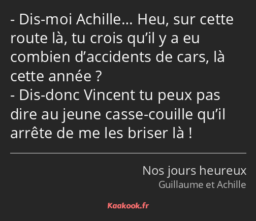 Dis-moi Achille… Heu, sur cette route là, tu crois qu’il y a eu combien d’accidents de cars, là…