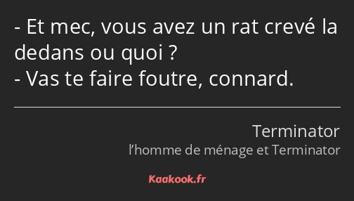 Et mec, vous avez un rat crevé la dedans ou quoi ? Vas te faire foutre, connard.