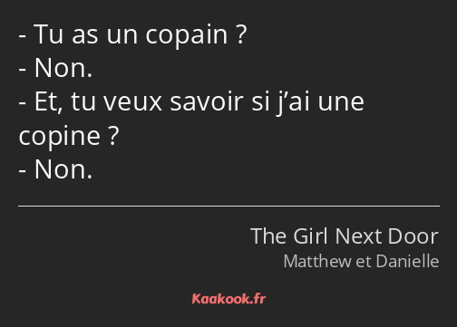 Tu as un copain ? Non. Et, tu veux savoir si j’ai une copine ? Non.