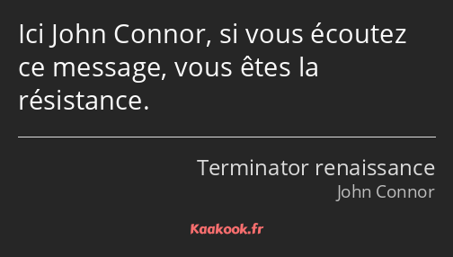 Ici John Connor, si vous écoutez ce message, vous êtes la résistance.