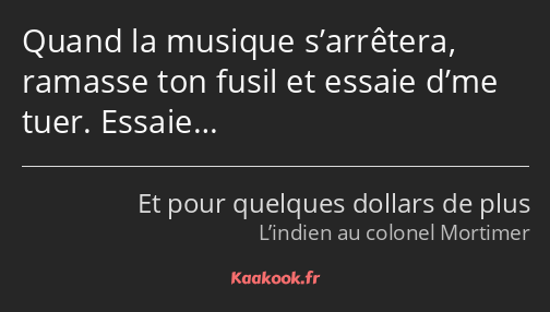 Quand la musique s’arrêtera, ramasse ton fusil et essaie d’me tuer. Essaie…