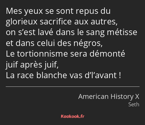 Mes yeux se sont repus du glorieux sacrifice aux autres, on s’est lavé dans le sang métisse et dans…