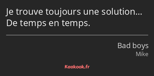 Je trouve toujours une solution… De temps en temps.