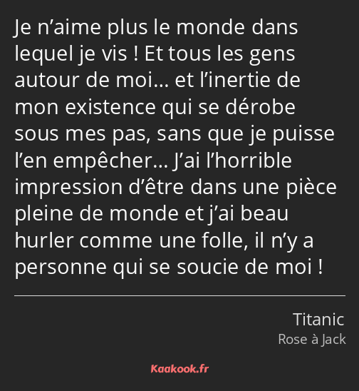 Je n’aime plus le monde dans lequel je vis ! Et tous les gens autour de moi… et l’inertie de mon…