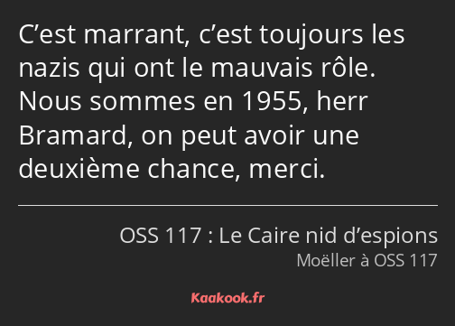 C’est marrant, c’est toujours les nazis qui ont le mauvais rôle. Nous sommes en 1955, herr Bramard…