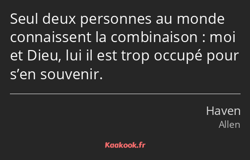 Seul deux personnes au monde connaissent la combinaison : moi et Dieu, lui il est trop occupé pour…